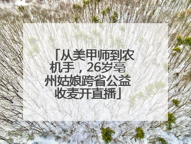 从美甲师到农机手，26岁亳州姑娘跨省公益收麦开直播